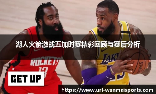 湖人火箭激战五加时赛精彩回顾与赛后分析